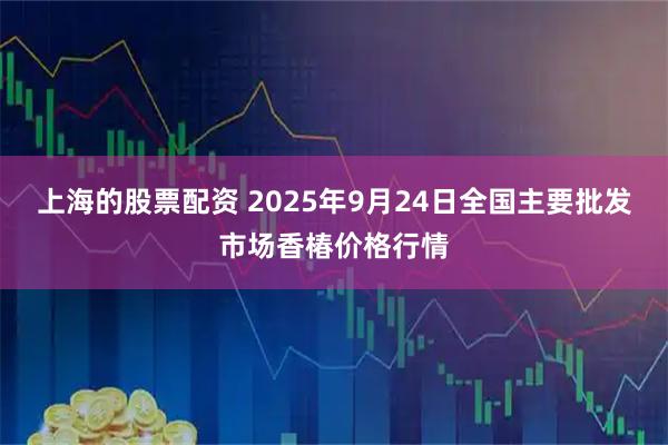 上海的股票配资 2025年9月24日全国主要批发市场香椿价格行情