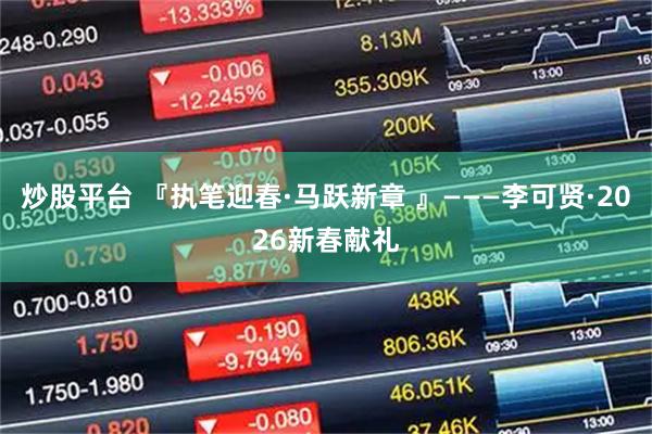 炒股平台 『执笔迎春·马跃新章 』———李可贤·2026新春献礼